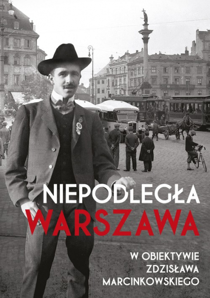 Niepodległa Warszawa w obiektywie Zdzisława Marcinkowskiego