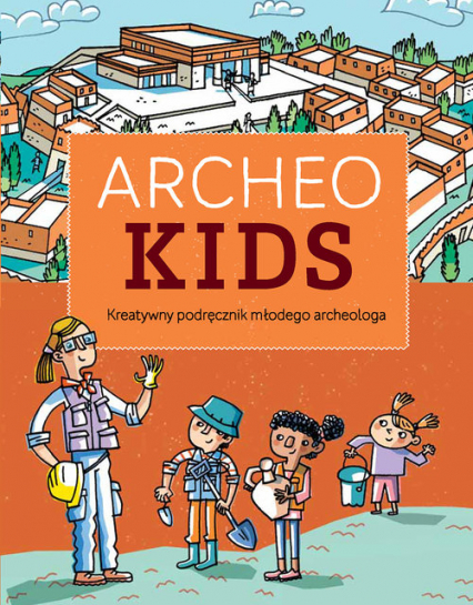 Archeokids Kreatywny podręcznik młodego archeologa