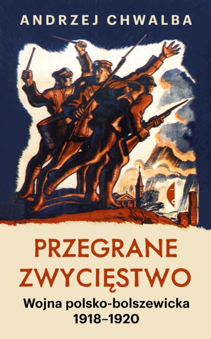 Przegrane zwycięstwo. Wojna polsko-bolszewicka 1918–1920
