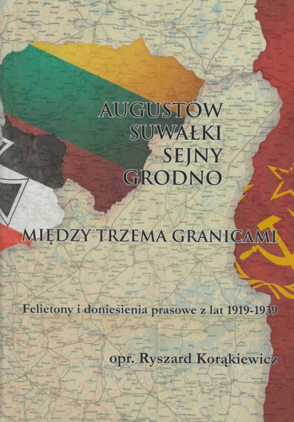 Augustów Suwałki Sejny Grodno Między trzema granicami Felietony i doniesienia prasowe z lat 1919-1939