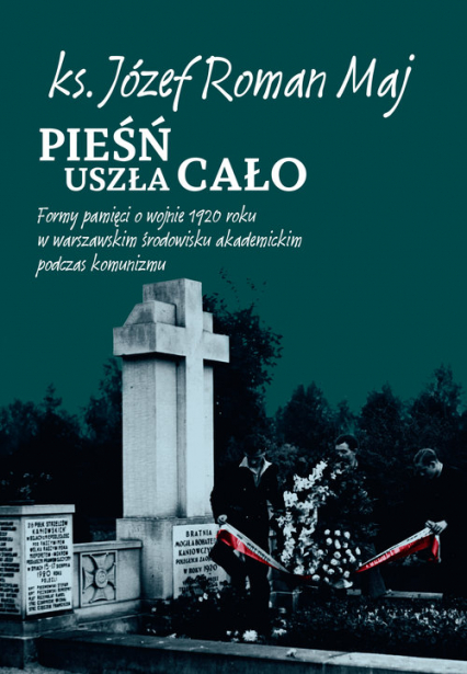Pieśń uszła cało Formy pamięci o wojnie 1920 roku w warszawskim środowisku akademickim podczas komunizmu