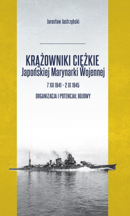 Krążowniki ciężkie Japońskiej Marynarki Wojennej 7 XII 1941 - 2 IX 1945 Organizacja i potencjał bojowy