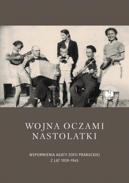 Wojna oczami nastolatki Wspomnienia Agaty Zofii Prabuckiej z lat 1939–1945