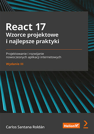 React 17. Wzorce projektowe i najlepsze praktyki. Projektowanie i rozwijanie nowoczesnych aplikacji internetowych wyd. 3