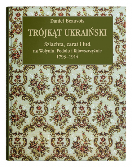 Trójkąt ukraiński. Szlachta, carat i lud na Wołyniu, Podolu i Kijowszczyźnie 1793-1914.