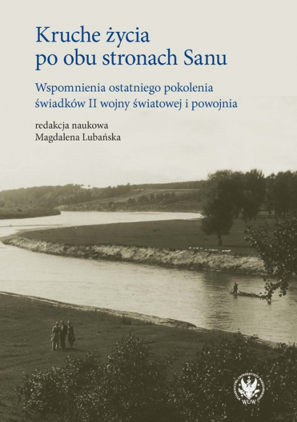 Kruche życia po obu stronach Sanu. Wspomnienia ostatniego pokolenia świadków II wojny światowej i po