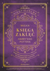 Nieoficjalna Wielka Księga Zaklęć Harry'ego Pottera. Kompletny przewodnik po zaklęciach dla czarodziejów i czarownic
